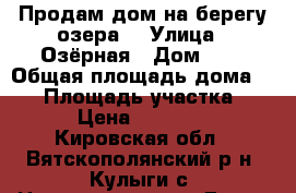 Продам дом на берегу озера. › Улица ­ Озёрная › Дом ­ 4 › Общая площадь дома ­ 39 › Площадь участка ­ 14 › Цена ­ 850 000 - Кировская обл., Вятскополянский р-н, Кулыги с. Недвижимость » Дома, коттеджи, дачи продажа   